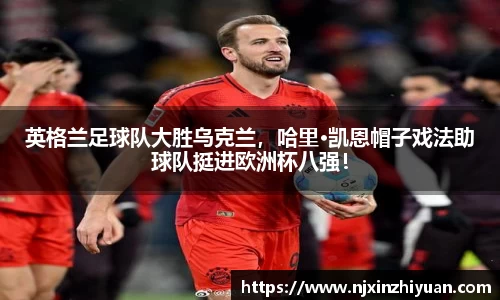 英格兰足球队大胜乌克兰，哈里·凯恩帽子戏法助球队挺进欧洲杯八强！